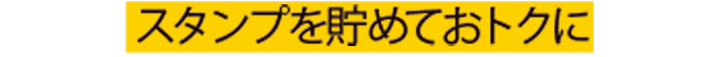 スタンプを貯めておトクに!