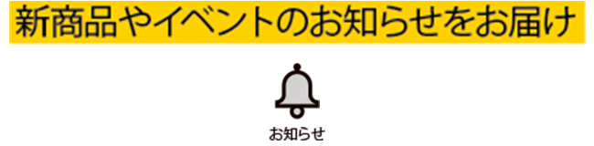 新商品やイベントのお知らせをお届け