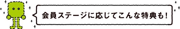 会員ステージに応じてこんな特典も！