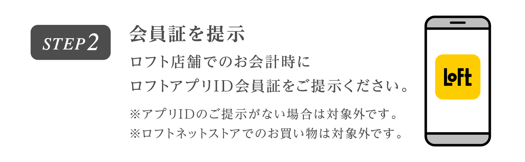 会員証を提示ロフト店舗でのお会計時に
                        ロフトアプリID会員証を
                        ご提示ください。