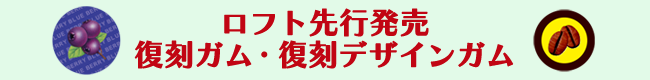 ロフト先行発売復刻ガム・復刻デザインガム