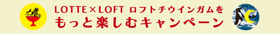 LOTTE×LOFT ロフトチウインガムをもっと楽しむキャンペーン