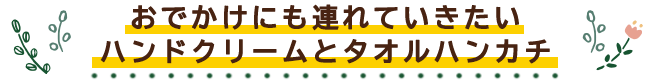 おでかけにも連れていきたい ハンドクリームとタオルハンカチ