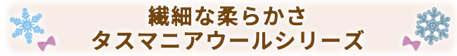 繊細な柔らかさタスマニアウールシリーズ