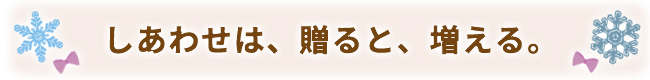 しあわせは、贈ると、増える。