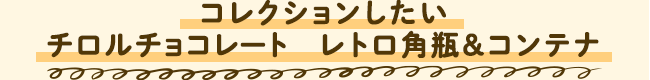 コレクションしたい チロルチョコレート　レトロ角瓶＆コンテナ