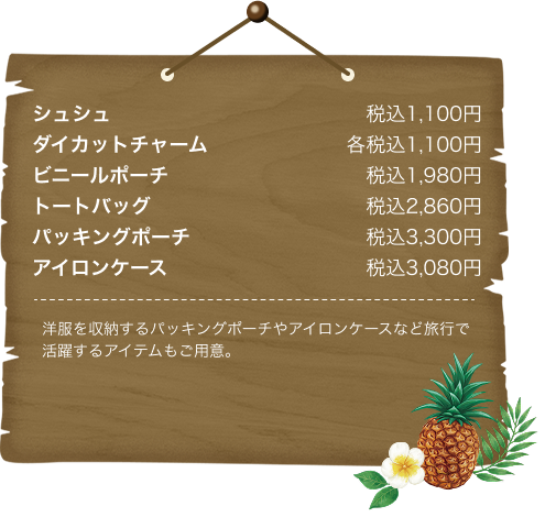 シュシュ税込1,100円 ダイカットチャーム各税込1,100円 ビニールポーチ税込1,980円 トートバッグ税込2,860円 パッキングポーチ税込3,300円 アイロンケース税込3,080円 洋服を収納するパッキングポーチやヘアアイロンケースなど旅行で活躍するアイテムもご用意。
