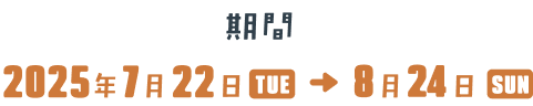 期間：2025年7月22日TUE → 8月3日SUN
