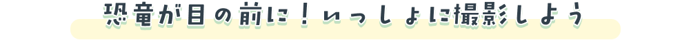 恐竜が目の前に！いっしょに撮影しよう