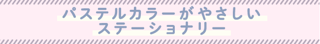 パステルカラーがやさしいステーショナリー