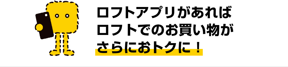 ロフトアプリがあればロフトでのお買い物がさらにおトクに！