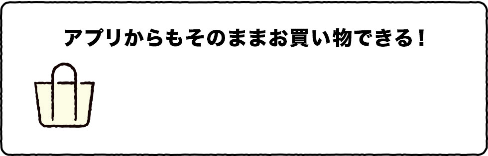 アプリからもそのままお買い物できる! アプリからもそのままお買い物できる!