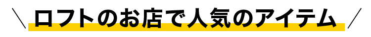 ロフトのお店で人気のアイテム