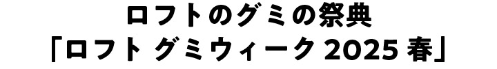 ロフトのグミの祭典「ロフト グミウィーク 2025春」s