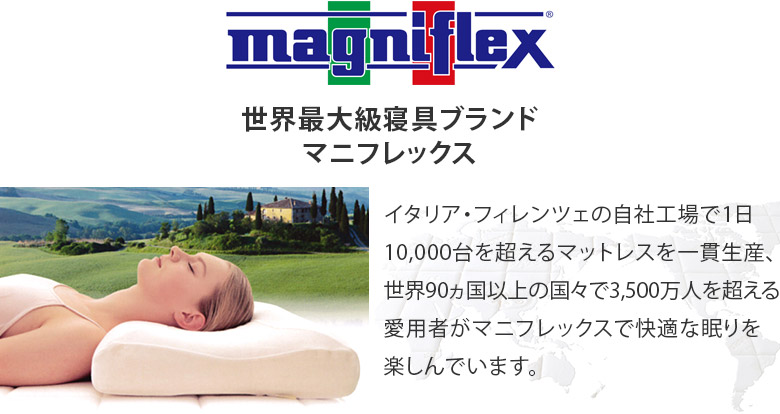 世界最大級寝具ブランド magniflex｜イタリア・フィレンツェの自社工場で1日10,000台を超えるマットレスを一貫生産、世界90ヵ国以上の国々で3,500万人を超える愛用者がマニフレックスで快適な眠りを楽しんでいます。