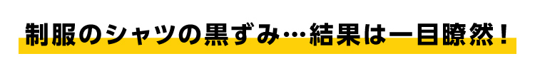 制服のシャツの黒ずみ…結果は一目瞭然！