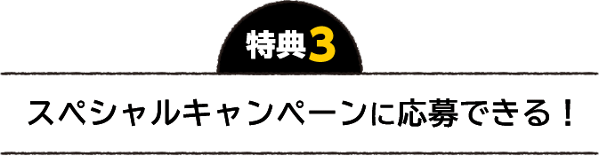 特典3 スペシャルキャンペーン応募できる！