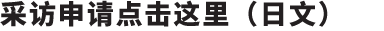 采访申请点击这里（日文）